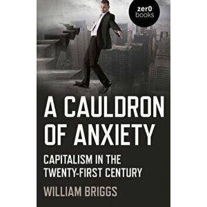 A Cauldron of Anxiety: Capitalism in the Twenty-First Century, Paperback - William Briggs imagine