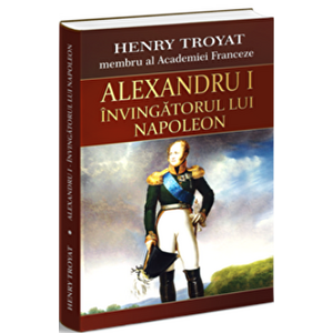 Alexandru I - Invingatorul lui Napoleon - Henri Troyat imagine
