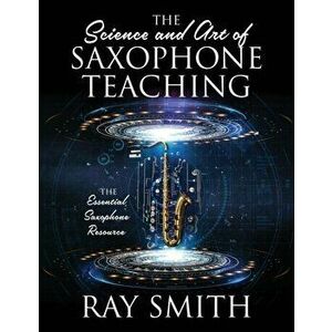 The Science and Art of Saxophone Teaching: The Essential Saxophone Resource, Paperback - Ray Smith imagine