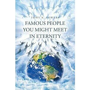Famous People You Might Meet in Eternity, Paperback - Tony A. Powers imagine