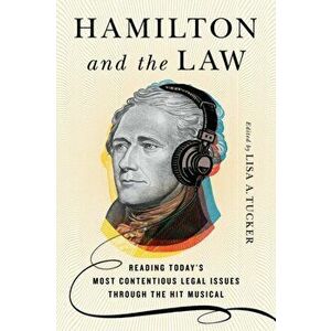 Hamilton and the Law: Reading Today's Most Contentious Legal Issues Through the Hit Musical, Hardcover - Lisa A. Tucker imagine