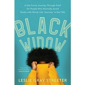 Black Widow: A Sad-Funny Journey Through Grief for People Who Normally Avoid Books with Words Like Journey in the Title - Leslie Gray Streeter imagine