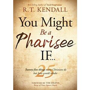 You Might Be a Pharisee If...: Twenty-Five Things Christians Do But Jesus Would Rebuke, Paperback - R. T. Kendall imagine