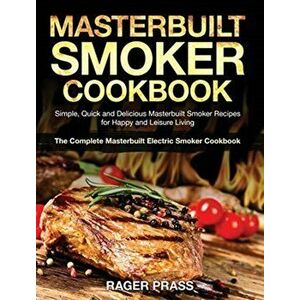Masterbuilt Smoker Cookbook #2020: Simple, Quick and Delicious Masterbuilt Smoker Recipes for Happy and Leisure Living (The Complete Masterbuilt Elect imagine