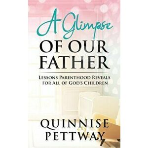 A Glimpse of Our Father: Lessons Parenthood Reveals for All of God's Children, Paperback - Quinnise Pettway imagine