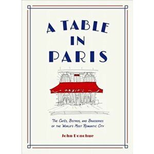 A Table in Paris: The Cafés, Bistros, and Brasseries of the World's Most Romantic City, Hardcover - John Donohue imagine