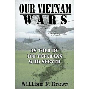 Our Vietnam Wars, Volume 1: as told by 100 veterans who served, Paperback - William F. Brown imagine