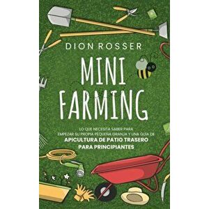 Mini Farming: Lo que necesita saber para empezar su propia pequeña granja y una guía de apicultura de patio trasero para principiant - Dion Rosser imagine