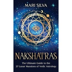 Nakshatras: The Ultimate Guide to the 27 Lunar Mansions of Vedic Astrology, Hardcover - Mari Silva imagine