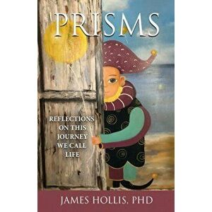 Prisms: Reflections on This Journey We Call Life, Paperback - James Hollis imagine