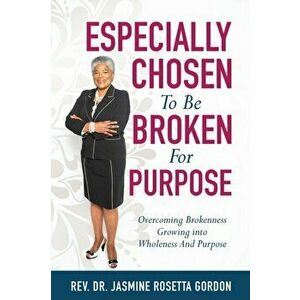 ESPECIALLY CHOSEN To Be BROKEN For PURPOSE: : Overcoming Brokenness Growing Into Wholeness And Purpose, Paperback - Jasmine Rosetta Gordon imagine