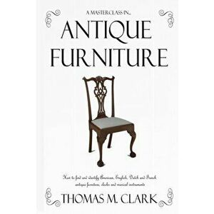 A Masterclass in Antique Furniture: How to find and identify American, English, Dutch and French antique furniture, clocks and musical instruments - T imagine