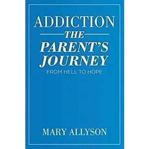 Addiction: The Parent's Journey From Hell To Hope, Paperback - Mary Allyson imagine