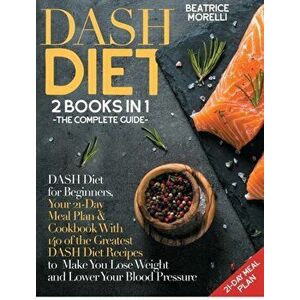 DASH Diet: The Complete Guide. 2 Books in 1 - DASH Diet for Beginners, Your 21-Day Meal Plan Cookbook with 140 of the Greatest - Beatrice Morelli imagine