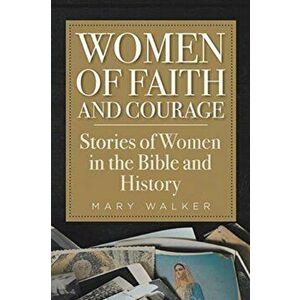 Women of Faith and Courage: Stories of Women in the Bible and History, Paperback - Mary Walker imagine
