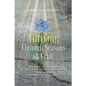 Thriving Through Seasons of Grief: How to Overcome in Life's Disappointments, Change and Loss, Paperback - Kathleen Maxwell-Rambie imagine
