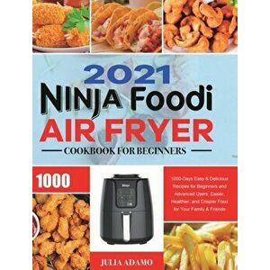 Ninja Air Fryer Cookbook for Beginners 2021: 1000-Days Easy & Delicious Recipes for Beginners and Advanced Users. Easier, Healthier, and Crispier Food imagine