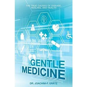 Gentle Medicine: The True Causes of Disease, Healing, and Health, Paperback - Joachim-F Grätz imagine