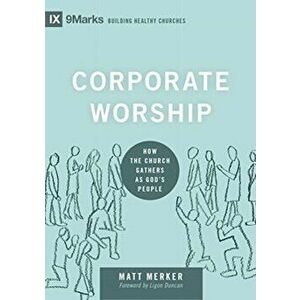 Corporate Worship: How the Church Gathers as God's People, Hardcover - Matt Merker imagine