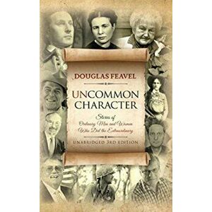 Uncommon Character: Stories of Ordinary Men and Women Who Have Done the Extraordinary, Hardcover - Douglas Feavel imagine