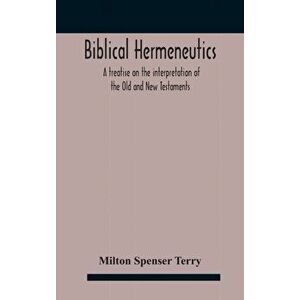Biblical hermeneutics: a treatise on the interpretation of the Old and New Testaments, Hardcover - Milton Spenser Terry imagine