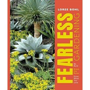 Fearless Gardening: Be Bold, Break the Rules, and Grow What You Love, Paperback - Loree Bohl imagine