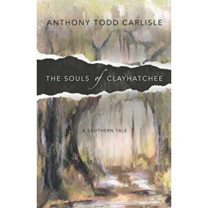The Souls of Clayhatchee, Paperback - Anthony Todd Carlisle imagine