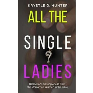 All the Single Ladies: Reflections on Singleness from the Unmarried Women in the Bible, Paperback - Krystle Danielle Hunter imagine