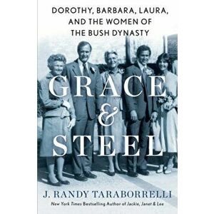 Grace & Steel: Dorothy, Barbara, Laura, and the Women of the Bush Dynasty, Hardcover - J. Randy Taraborrelli imagine