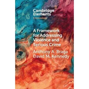 A Framework for Addressing Violence and Serious Crime, Paperback - Anthony A. Braga imagine