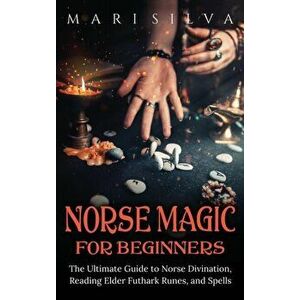 Norse Magic for Beginners: The Ultimate Guide to Norse Divination, Reading Elder Futhark Runes, and Spells, Hardcover - Mari Silva imagine