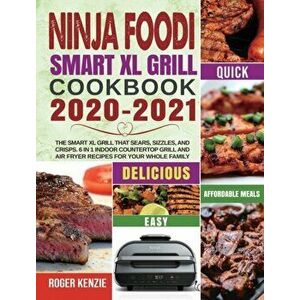 Ninja Foodi Smart XL Grill Cookbook 2020-2021: The Smart XL Grill That Sears, Sizzles, and Crisps. 6 in 1 Indoor Countertop Grill and Air Fryer Recipe imagine