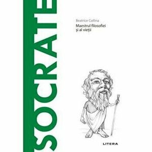 Descopera filosofia. Socrate. Maestrul filosofiei si al vietii - Beatrice Collina imagine