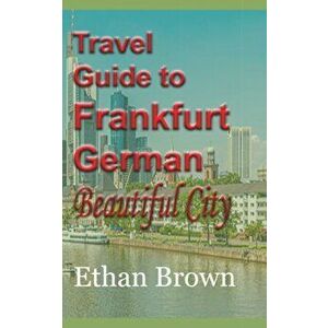 Travel Guide to Frankfurt, German Beautiful City, Paperback - Ethan Brown imagine