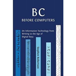 B C, Before Computers: On Information Technology from Writing to the Age of Digital Data, Paperback - Stephen Robertson imagine