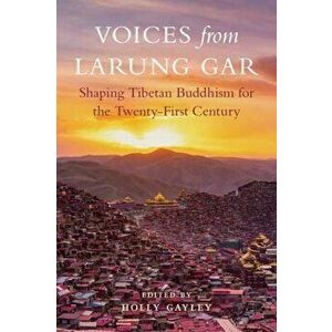 Voices from Larung Gar: Shaping Tibetan Buddhism for the Twenty-First Century, Paperback - Holly Gayley imagine