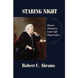 Staring Night: Queen Victoria's Late-Life Depression, Paperback - Robert C. Abrams imagine