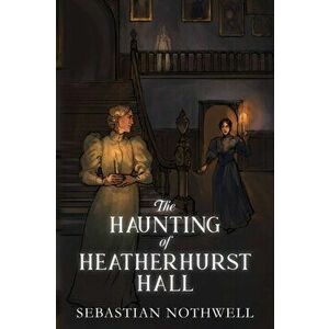 The Haunting of Heatherhurst Hall, Paperback - Sebastian Nothwell imagine
