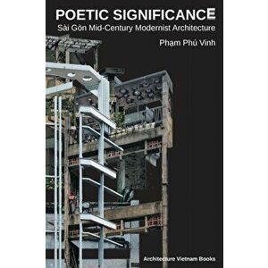 Poetic Significance: Sài Gòn Mid-Century Modernist Architecture, Paperback - *** imagine
