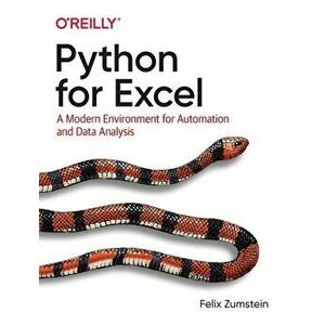 Python for Excel: A Modern Environment for Automation and Data Analysis, Paperback - Felix Zumstein imagine