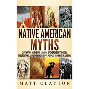 Native American Myths: Captivating Myths and Legends of Cherokee Mythology, the Choctaws and Other Indigenous Peoples from North America - Matt Clayto imagine