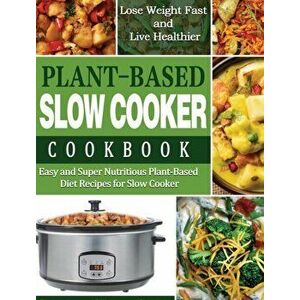 Plant-Based Diet Slow Cooker Cookbook: Easy and Super Nutritious Plant-Based Diet Recipes for Slow Cooker - Lose Weight Fast and Live Healthier - Laur imagine