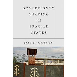 Sovereignty Sharing in Fragile States, Hardcover - John D. Ciorciari imagine