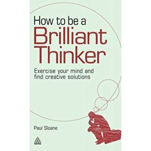 How to Be a Brilliant Thinker: Exercise Your Mind and Find Creative Solutions, Hardcover - Paul Sloane imagine