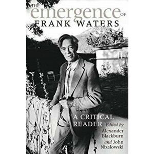 The Emergence of Frank Waters: A Critical Reader, Paperback - Alexander Blackburn imagine