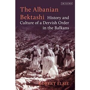 The Albanian Bektashi: History and Culture of a Dervish Order in the Balkans, Paperback - Robert Elsie imagine