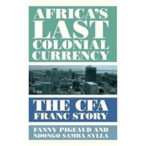Africa's Last Colonial Currency: The Cfa Franc Story, Hardcover - Fanny Pigeaud imagine