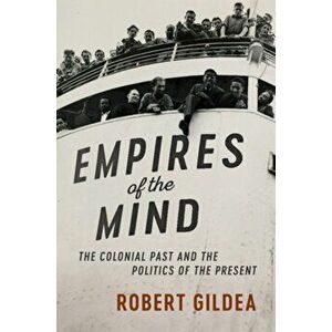 Empires of the Mind: The Colonial Past and the Politics of the Present, Paperback - Robert Gildea imagine
