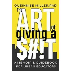 The Art of Giving A $#!T: A Memoir & Guidebook for Urban Educators, Hardcover - Queinnise Miller imagine