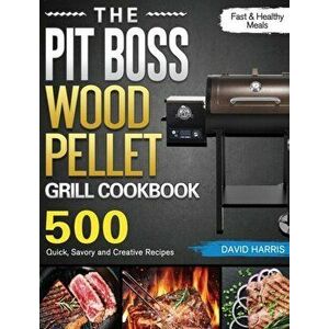 The Pit Boss Wood Pellet Grill Cookbook: 500 Quick, Savory and Creative Recipes for Fast & Healthy Meals, Hardcover - David Harris imagine